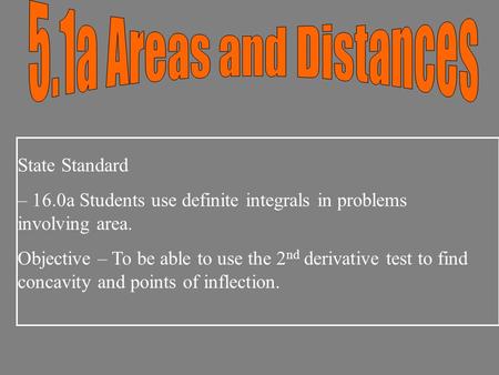 State Standard – 16.0a Students use definite integrals in problems involving area. Objective – To be able to use the 2 nd derivative test to find concavity.
