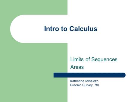 Intro to Calculus Limits of Sequences Areas Katherine Mihalczo Precalc Survey, 7th.