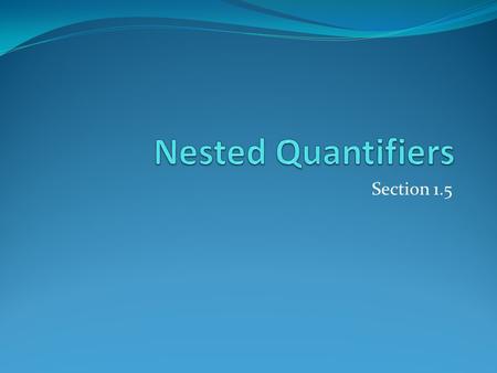 Section 1.5. Section Summary Nested Quantifiers Order of Quantifiers Translating from Nested Quantifiers into English Translating Mathematical Statements.