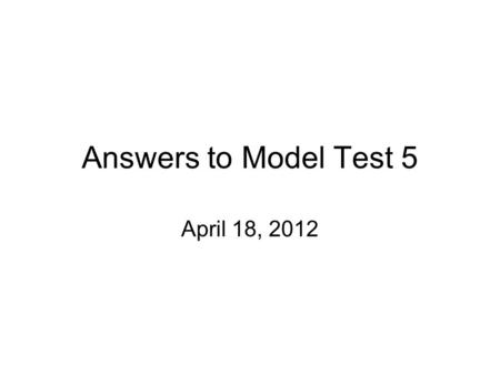 Answers to Model Test 5 April 18, 2012. 1-5 DCBAB 6-10 DABDC 11-15 CACBA 16-20 BCDBA 21-25 ADDDC 26-30 ADACA 31-35 ACBBC 36-40BBACC 41-45 CABDC 46-50.