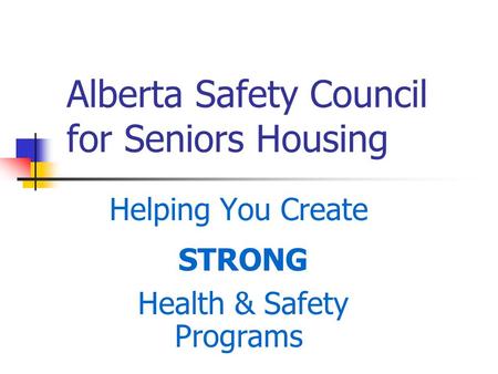 Alberta Safety Council for Seniors Housing Helping You Create STRONG Health & Safety Programs.