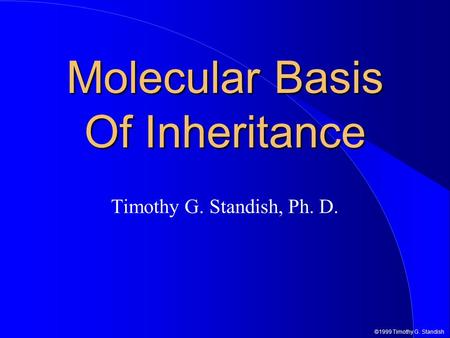 ©1999 Timothy G. Standish Molecular Basis Of Inheritance Timothy G. Standish, Ph. D.