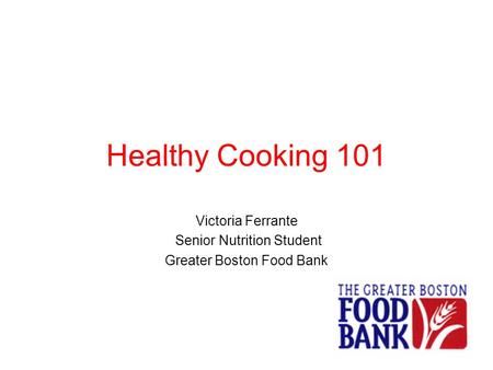 Healthy Cooking 101 Victoria Ferrante Senior Nutrition Student Greater Boston Food Bank.