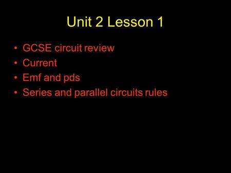 Unit 2 Lesson 1 GCSE circuit review Current Emf and pds Series and parallel circuits rules.
