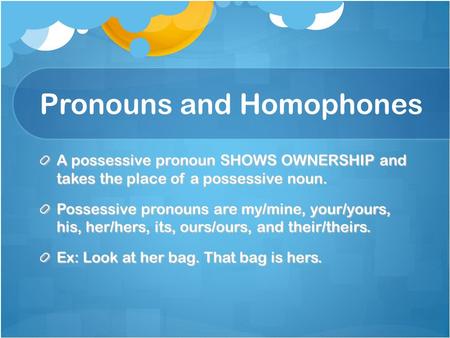 Pronouns and Homophones A possessive pronoun SHOWS OWNERSHIP and takes the place of a possessive noun. Possessive pronouns are my/mine, your/yours, his,