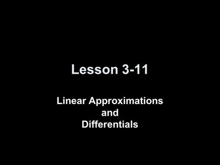Lesson 3-11 Linear Approximations and Differentials.