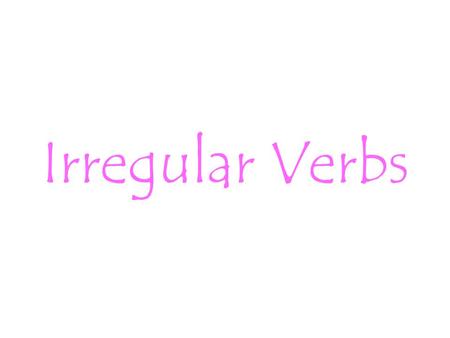Irregular Verbs. What are they? The way a verb forms its past tense determines its classification as regular or irregular. A regular verb takes the –d.