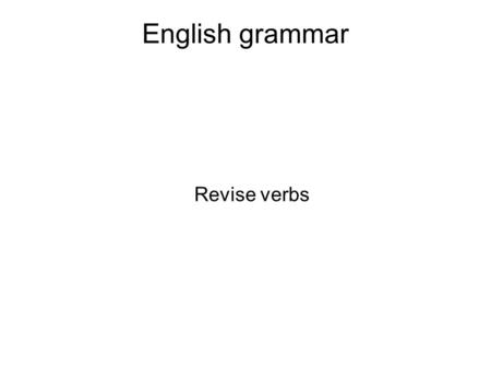 English grammar Revise verbs. Verbs Verbs are a class of words used to show the performance of an action (do, throw, run), existence (be), possession.