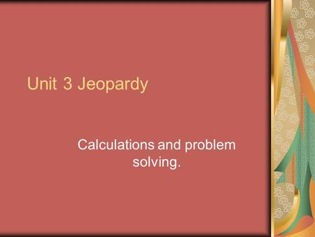 Unit 3 Jeopardy Calculations and problem solving..