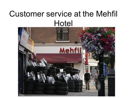 Customer service at the Mehfil Hotel. History of the Mehfil hotel Mr Arun Handa who is the owner of Mehfil hotel, is a hotel that is located in Southall,