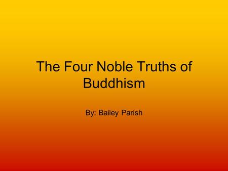 The Four Noble Truths of Buddhism By: Bailey Parish.