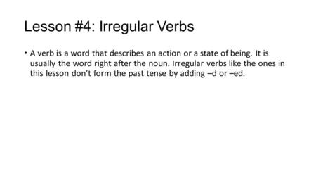 Lesson #4: Irregular Verbs A verb is a word that describes an action or a state of being. It is usually the word right after the noun. Irregular verbs.