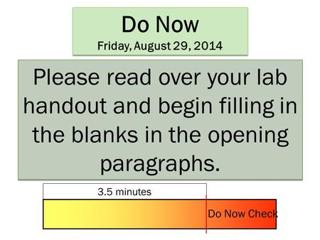 Do Now Friday, August 29, 2014 Do Now Friday, August 29, 2014 Please read over your lab handout and begin filling in the blanks in the opening paragraphs.