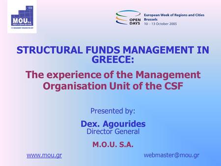 STRUCTURAL FUNDS MANAGEMENT IN GREECE: The experience of the Management Organisation Unit of the CSF Presented by: Dex. Agourides Director General M.O.U.