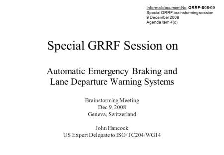 Special GRRF Session on Automatic Emergency Braking and Lane Departure Warning Systems Brainstorming Meeting Dec 9, 2008 Geneva, Switzerland John Hancock.