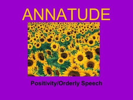 ANNATUDE Positivity/Orderly Speech. Recap… Positivity Video.