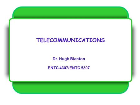 TELECOMMUNICATIONS Dr. Hugh Blanton ENTC 4307/ENTC 5307.