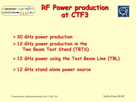 RF Power production at CTF3 X-band structure collaboration meeting,SLAC 6 th July 2009 Steffen Döbert, BE-RF  30 GHz power production  12 GHz power production.