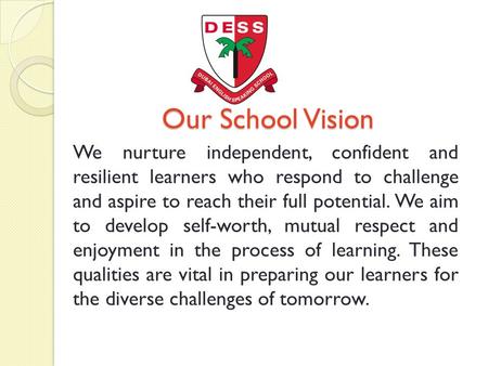 Our School Vision We nurture independent, confident and resilient learners who respond to challenge and aspire to reach their full potential. We aim to.