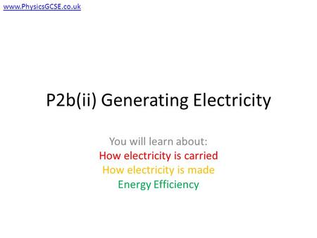 P2b(ii) Generating Electricity You will learn about: How electricity is carried How electricity is made Energy Efficiency www.PhysicsGCSE.co.uk.