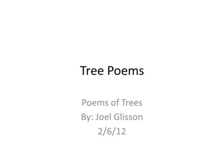 Tree Poems Poems of Trees By: Joel Glisson 2/6/12.