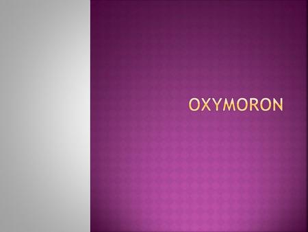  Definition- Oxymoron, plural oxymora, is a figure of speech in which two opposite ideas are joined to create an effect. The common oxymoron phrase is.