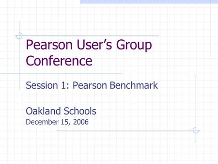 Pearson User’s Group Conference Session 1: Pearson Benchmark Oakland Schools December 15, 2006.