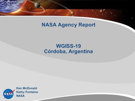NASA Agency Report WGISS-19 Córdoba, Argentina Ken McDonald Kathy Fontaine NASA.