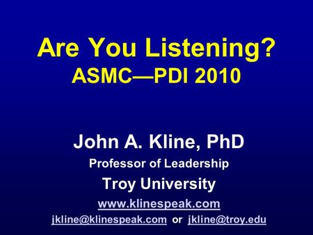 Are You Listening? ASMC—PDI 2010 John A. Kline, PhD Professor of Leadership Troy University