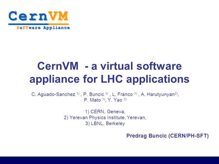 Predrag Buncic (CERN/PH-SFT) CernVM - a virtual software appliance for LHC applications C. Aguado-Sanchez 1), P. Buncic 1), L. Franco 1), A. Harutyunyan.