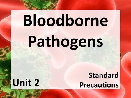 Bloodborne Pathogens Standard Precautions Unit 2.
