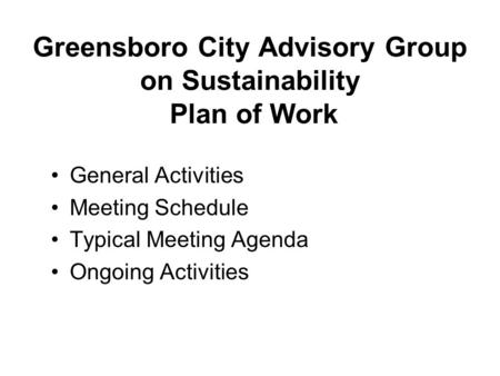 Greensboro City Advisory Group on Sustainability Plan of Work General Activities Meeting Schedule Typical Meeting Agenda Ongoing Activities.