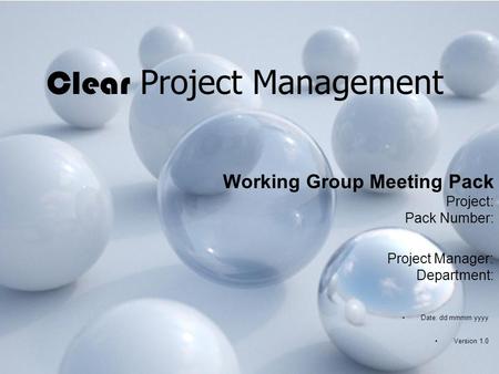 Clear Project Management Working Group Meeting Pack Project: Pack Number: Project Manager: Department: Date: dd mmmm yyyy Version 1.0.