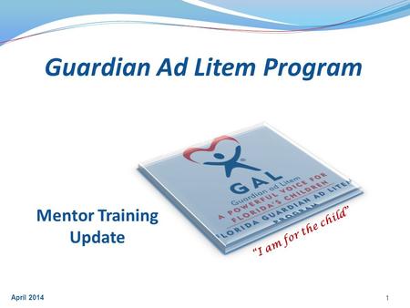 Mentor Training Update 1 April 2014 Guardian Ad Litem Program “I am for the child”