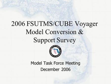 2006 FSUTMS/CUBE Voyager Model Conversion & Support Survey Model Task Force Meeting December 2006.