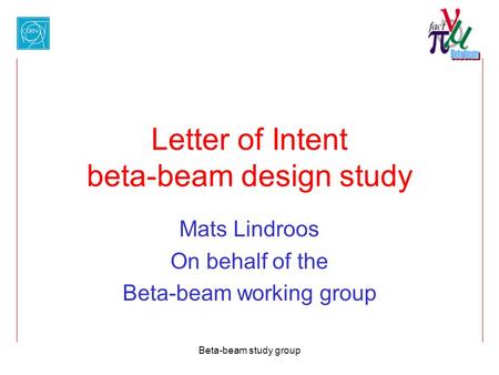 Beta-beam study group Letter of Intent beta-beam design study Mats Lindroos On behalf of the Beta-beam working group.
