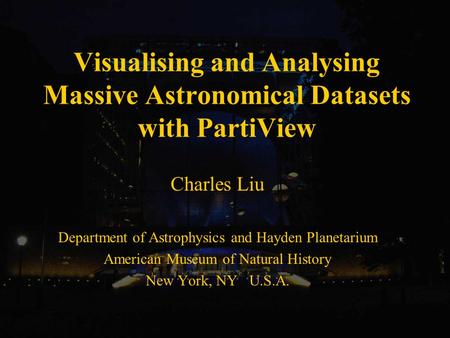 Visualising and Analysing Massive Astronomical Datasets with PartiView Charles Liu Department of Astrophysics and Hayden Planetarium American Museum of.