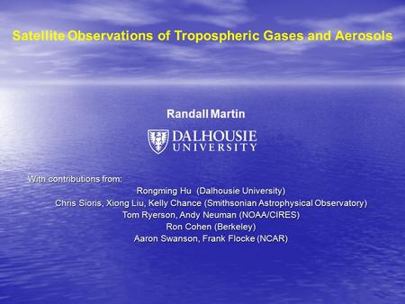 Satellite Observations of Tropospheric Gases and Aerosols Randall Martin With contributions from: Rongming Hu (Dalhousie University) Chris Sioris, Xiong.
