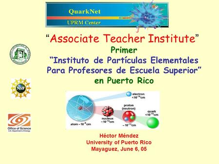 “ Associate Teacher Institute ” Primer “Instituto de Partículas Elementales Para Profesores de Escuela Superior” en Puerto Rico Héctor Méndez University.