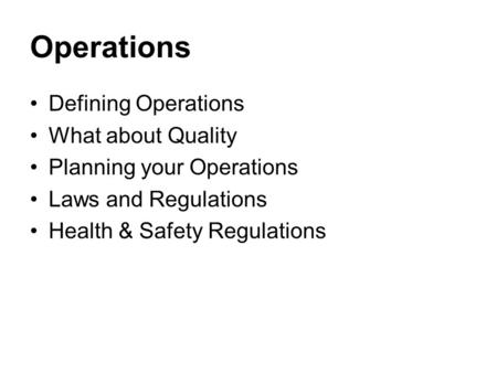 Operations Defining Operations What about Quality Planning your Operations Laws and Regulations Health & Safety Regulations.
