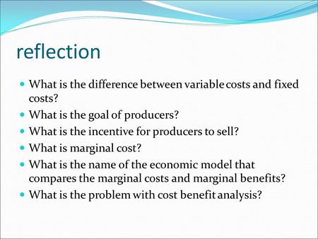 Reflection What is the difference between variable costs and fixed costs? What is the goal of producers? What is the incentive for producers to sell? What.