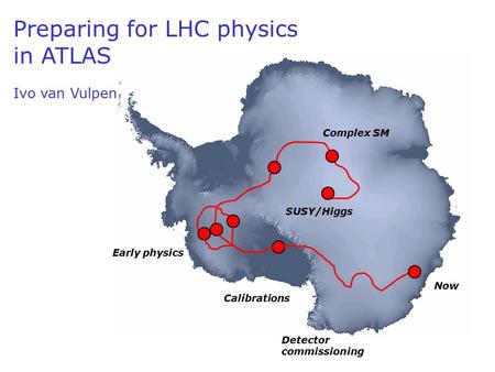 Now Detector commissioning Calibrations Early physics SUSY/Higgs Preparing for LHC physics in ATLAS Ivo van Vulpen Complex SM.