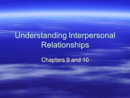 Understanding Interpersonal Relationships Chapters 9 and 10.