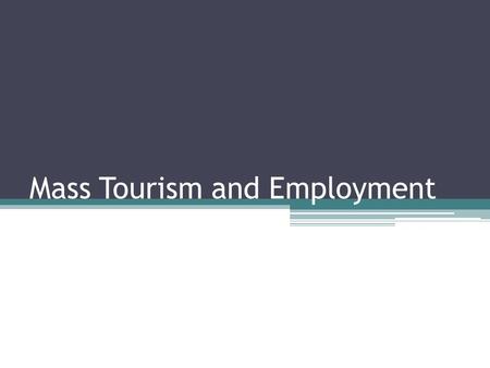 Mass Tourism and Employment. Why can we travel now? It is only recently (in the 20 th Century), that people travel for pleasure. It is because we now.