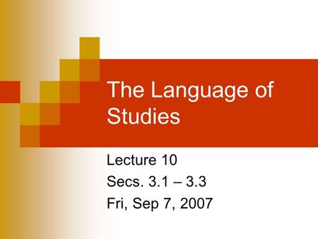 The Language of Studies Lecture 10 Secs. 3.1 – 3.3 Fri, Sep 7, 2007.