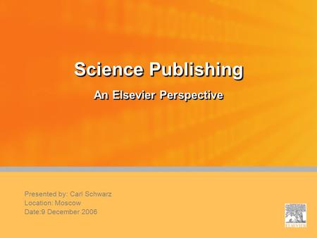 Science Publishing An Elsevier Perspective Presented by: Carl Schwarz Location: Moscow Date:9 December 2006.