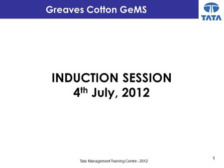 1 Tata Management Training Centre - 2012 INDUCTION SESSION 4 th July, 2012 Greaves Cotton GeMS.