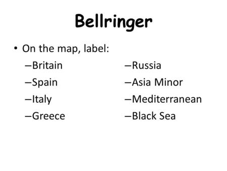 Bellringer On the map, label: – Britain – Spain – Italy – Greece – Russia – Asia Minor – Mediterranean – Black Sea.