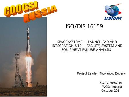 ISO/DIS 16159 SPACE SYSTEMS — LAUNCH PAD AND INTEGRATION SITE — FACILITY, SYSTEM AND EQUIPMENT FAILURE ANALYSIS Project Leader: Tsukanov, Eugeny ISO TC20/SC14.
