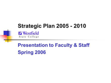 Strategic Plan 2005 - 2010 Presentation to Faculty & Staff Spring 2006.